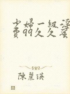 少妇一级淫片免费99久久蜜av