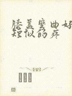 膝盖弯曲好像筋短似的疼