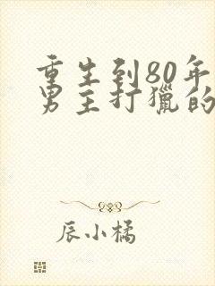 重生到80年代男主打猎的小说