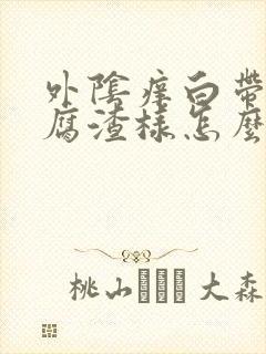 外阴痒白带多豆腐渣样怎么办