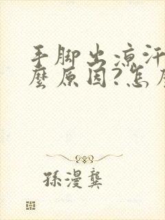 手脚出凉汗是什么原因?怎么治