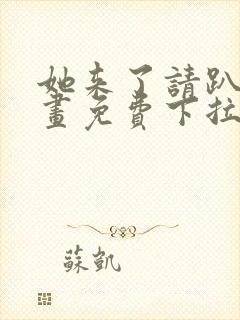 她来了请趴下漫画免费下拉式