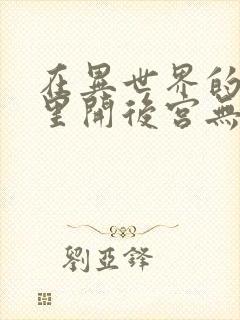 在异世界的迷宫里开后宫无弹窗