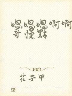 嗯嗯嗯啊啊啊哥哥慢点