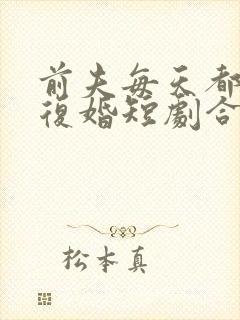 前夫每天都在想复婚短剧合集