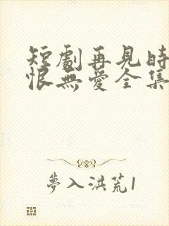 短剧再见时已无恨无爱全集封面