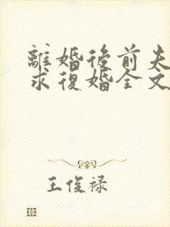 离婚后前夫哭着求复婚全文阅读无删减