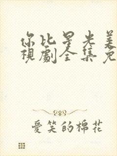 你比星光美丽电视剧全集免费观看完整版