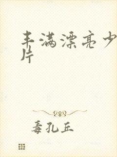 丰满漂亮少妇毛片