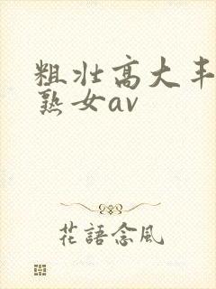 粗壮高大丰满老熟女av