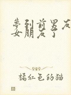 梦到前男友有新女朋友了