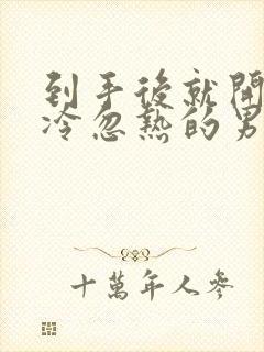 到手后就开始忽冷忽热的男人