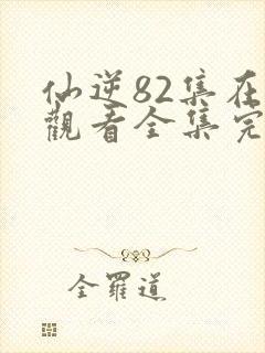 仙逆82集在线观看全集完整版高清