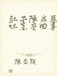 肚子阵疼恶心想吐怎么回事