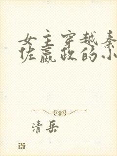 女主穿越秦朝辅佐嬴政的小说