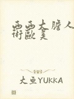 西西大胆人体艺术欧美