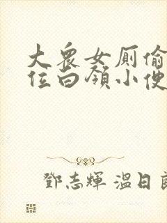 大众女厕偷拍多位白领小便视频封面