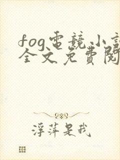fog电竞小说全文免费阅读完整版