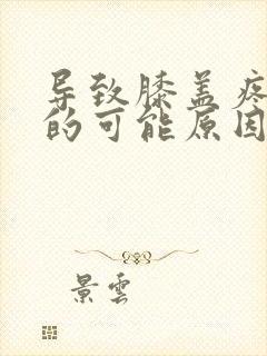 导致膝盖疼痛症的可能原因是