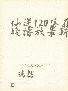 仙逆120集在线播放最新章节封面