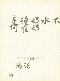 产后奶水不足如何催奶