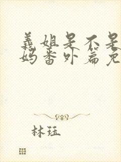 义姐是不是良妈妈番外篇免费观看完