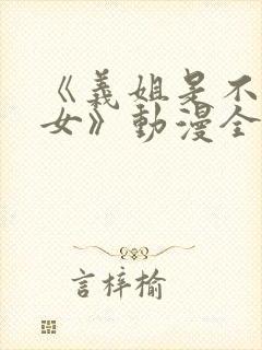 《义姐是不是良女》动漫全集