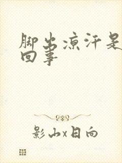 脚出凉汗是怎么回事