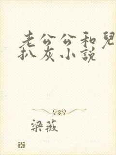 老公公和儿媳妇扒灰小说