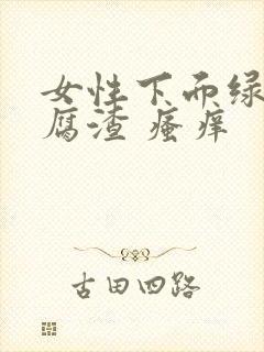 女性下面绿色豆腐渣 瘙痒