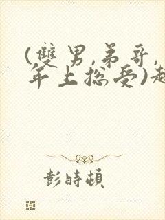 (双男,弟哥,年上总受)趣笔阁封面