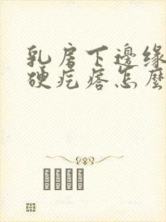 乳房下边缘有个硬疙瘩怎么回事