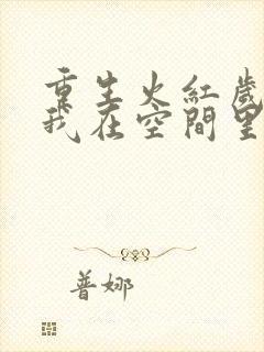 重生火红岁月,我在空间里种田小说免费