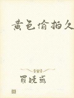 黄色偷拍久久久