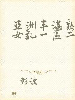 亚洲丰满熟妇熟女乱一区二区