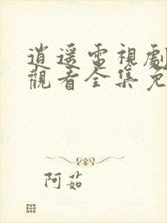 逍遥电视剧在线观看全集免费播放高清