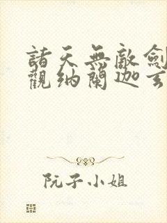 诸天无敌剑修叶观纳兰迦玄幻小说