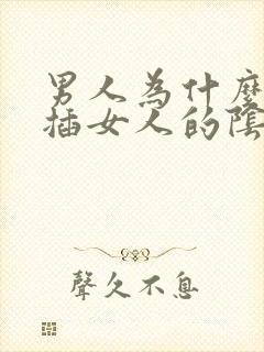 男人为什么喜欢插女人的阴道