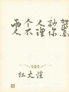 两个人吵架后男人不理你怎么办