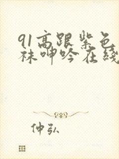 91高跟紫色丝袜呻吟在线观看