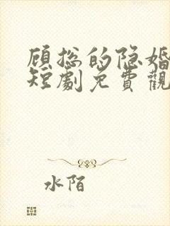 顾总的隐婚罪妻短剧免费观看