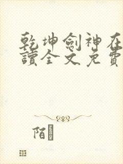 乾坤剑神在线阅读全文免费