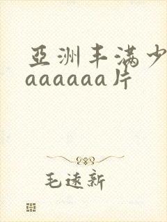 亚洲丰满少妇色aaaaaa片