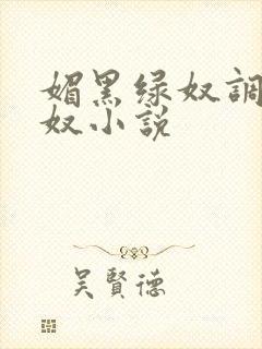 媚黑绿奴调教绿奴小说