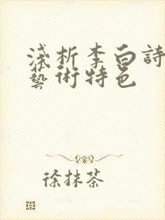 浅析李白诗歌的艺术特色