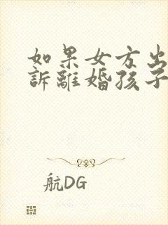 如果女方出轨起诉离婚孩子的抚养权