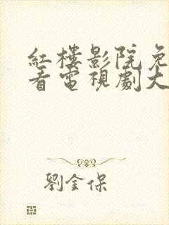 红楼影院免费观看电视剧大全