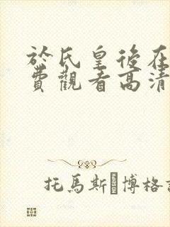 于氏皇后在线免费观看高清完整版