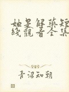 她是解药短剧在线观看全集免费