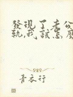 发现了老公的出轨,我该怎么办